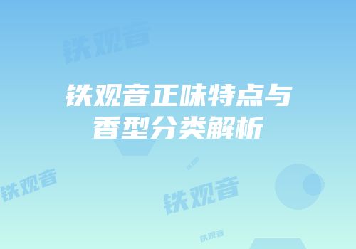 铁观音正味特点与香型分类解析