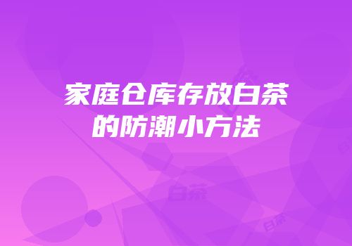 家庭仓库存放白茶的防潮小方法