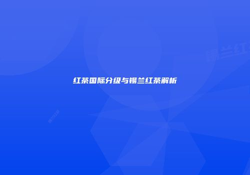 红茶国际分级与锡兰红茶解析