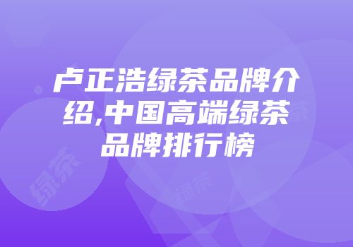 卢正浩绿茶品牌介绍,中国高端绿茶品牌排行榜