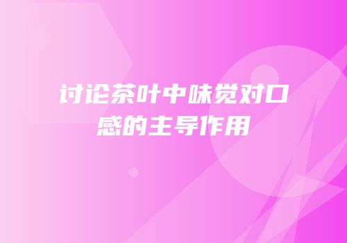 讨论茶叶中味觉对口感的主导作用