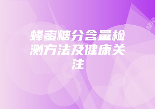蜂蜜糖分含量检测方法及健康关注