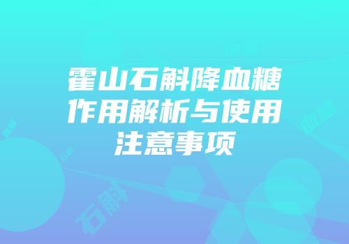 霍山石斛降血糖作用解析与使用注意事项