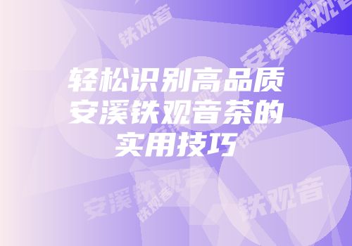 轻松识别高品质安溪铁观音茶的实用技巧
