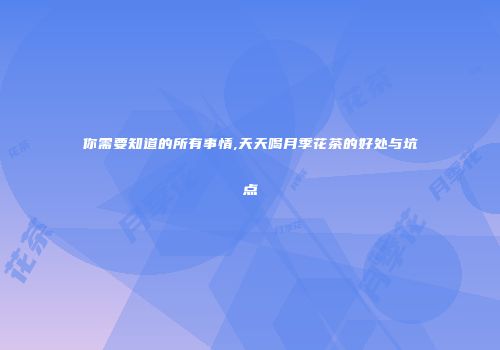 你需要知道的所有事情,天天喝月季花茶的好处与坑点