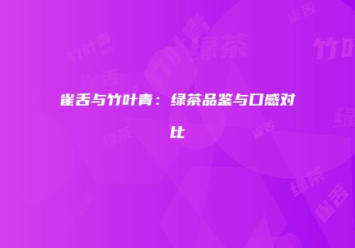 雀舌与竹叶青：绿茶品鉴与口感对比