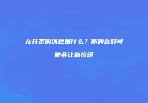 龙井茶的汤色是什么？你的喜好可能会让你惊讶