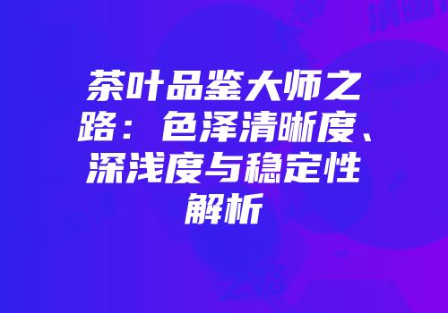 茶叶品鉴大师之路：色泽清晰度、深浅度与稳定性解析