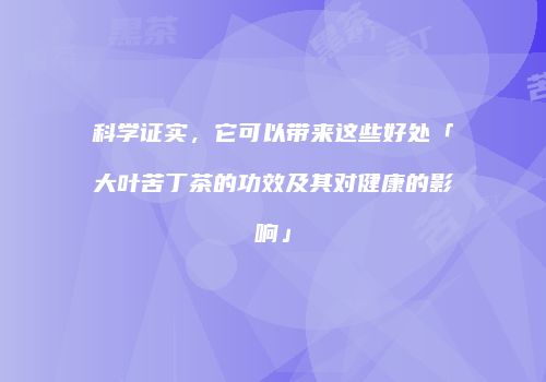 科学证实，它可以带来这些好处「大叶苦丁茶的功效及其对健康的影响」