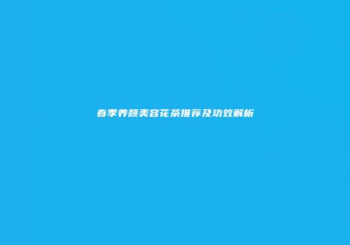 春季养颜美容花茶推荐及功效解析