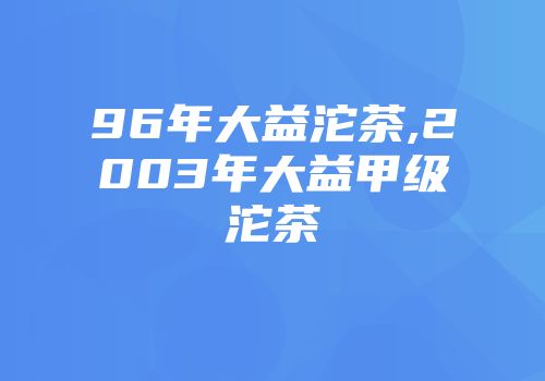 96年大益沱茶,2003年大益甲级沱茶