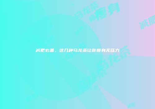 减肥必备，这几种乌龙茶让你瘦身无压力