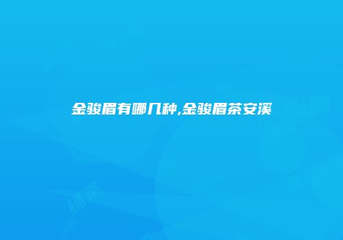 金骏眉有哪几种,金骏眉茶安溪