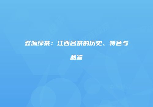 婺源绿茶：江西名茶的历史、特色与品鉴