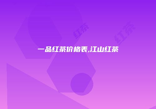 一品红茶价格表,江山红茶
