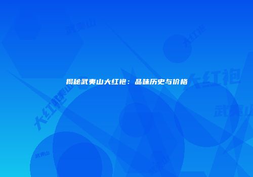 揭秘武夷山大红袍：品味历史与价格