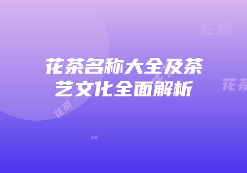 花茶名称大全及茶艺文化全面解析