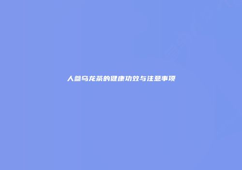 人参乌龙茶的健康功效与注意事项