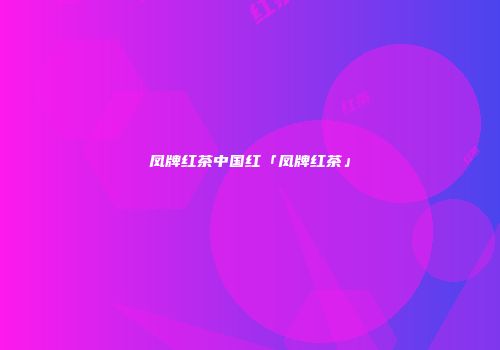 凤牌红茶中国红「凤牌红茶」