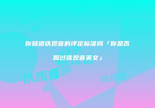 你知道铁观音的评定标准吗「你是否喝过铁观音英文」
