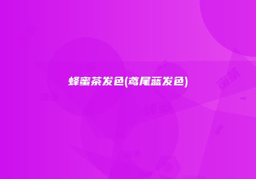 蜂蜜茶发色(鸢尾蓝发色)
