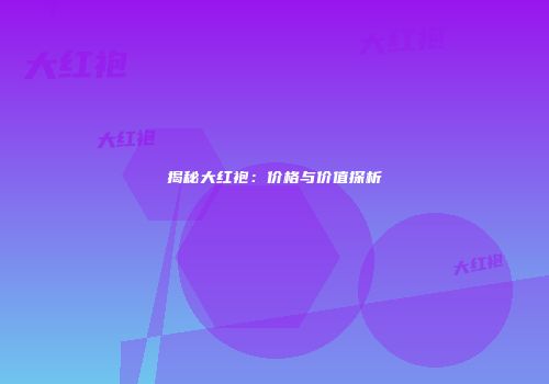 揭秘大红袍：价格与价值探析