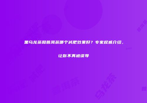 黑乌龙茶和普洱茶哪个减肥效果好？专家权威介绍，让你不再被误导