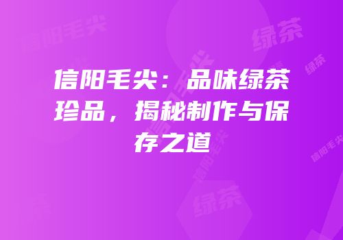 信阳毛尖：品味绿茶珍品，揭秘制作与保存之道