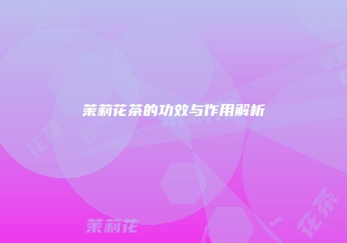 茉莉花茶的功效与作用解析