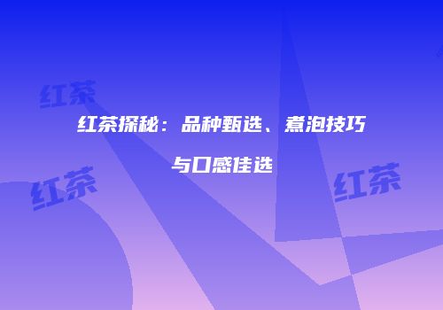 红茶探秘：品种甄选、煮泡技巧与口感佳选