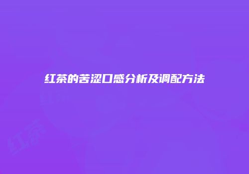 红茶的苦涩口感分析及调配方法