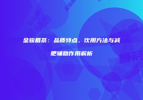 金骏眉茶：品质特点、饮用方法与减肥辅助作用解析