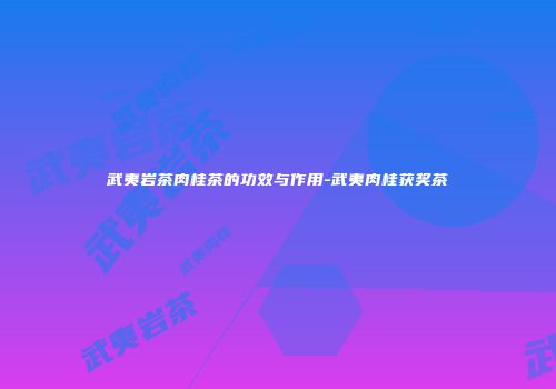 武夷岩茶肉桂茶的功效与作用-武夷肉桂获奖茶