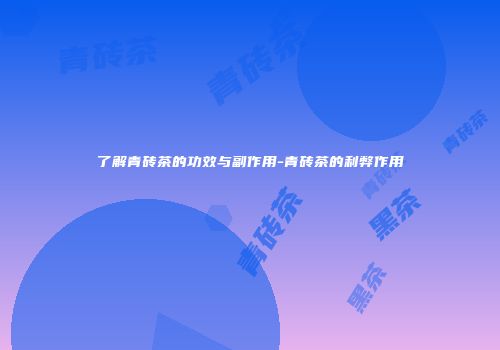 了解青砖茶的功效与副作用-青砖茶的利弊作用