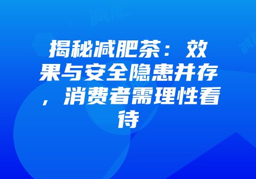 揭秘减肥茶：效果与安全隐患并存，消费者需理性看待