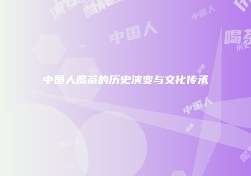 中国人喝茶的历史演变与文化传承