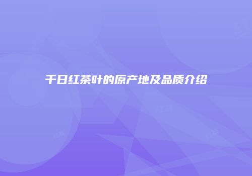 千日红茶叶的原产地及品质介绍