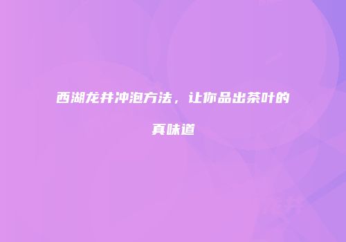 西湖龙井冲泡方法，让你品出茶叶的真味道