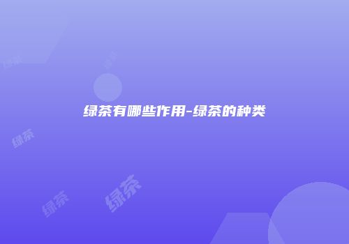 绿茶有哪些作用-绿茶的种类