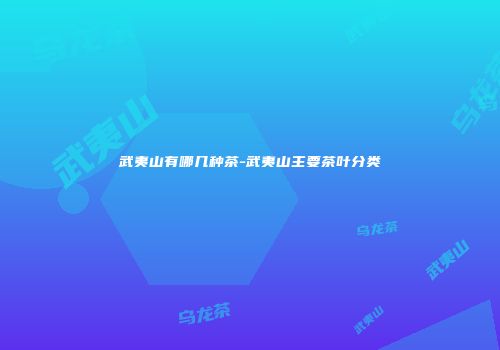 武夷山有哪几种茶-武夷山主要茶叶分类