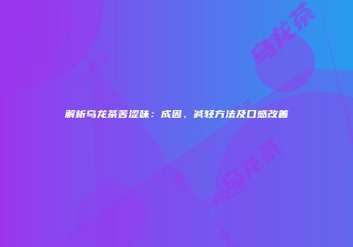 解析乌龙茶苦涩味：成因、减轻方法及口感改善
