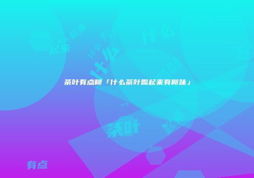 茶叶有点糊「什么茶叶喝起来有糊味」