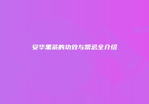 安华黑茶的功效与禁忌全介绍