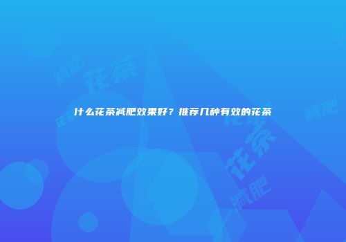 什么花茶减肥效果好？推荐几种有效的花茶