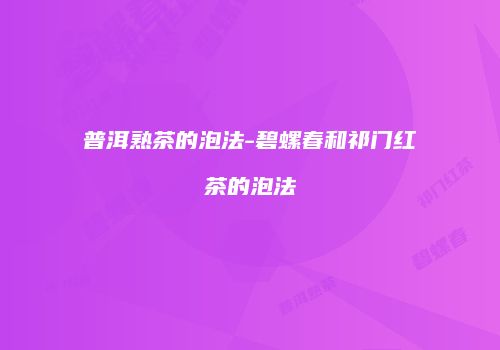 普洱熟茶的泡法-碧螺春和祁门红茶的泡法
