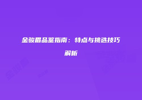 金骏眉品鉴指南：特点与挑选技巧解析