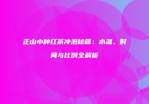 正山小种红茶冲泡秘籍：水温、时间与比例全解析