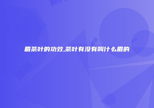 眉茶叶的功效,茶叶有没有叫什么眉的