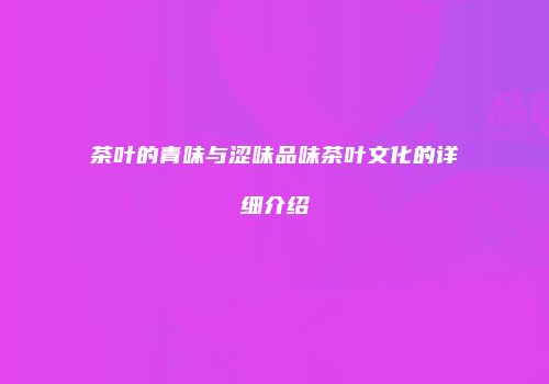 茶叶的青味与涩味品味茶叶文化的详细介绍