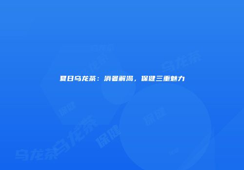 夏日乌龙茶：消暑解渴，保健三重魅力
